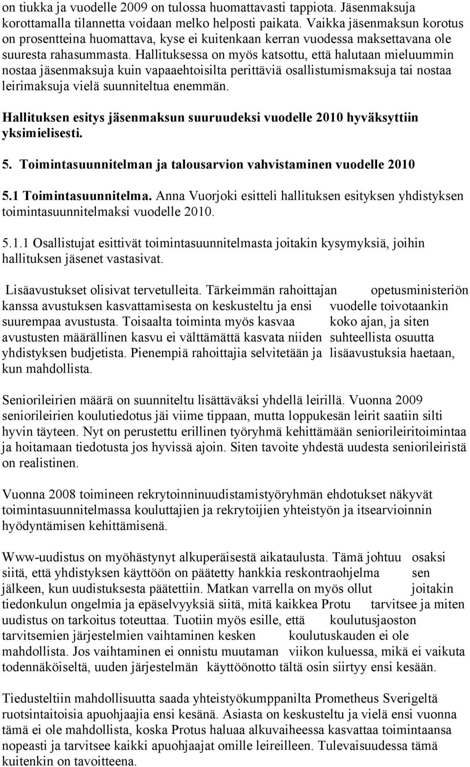 Hallituksessa on myös katsottu, että halutaan mieluummin nostaa jäsenmaksuja kuin vapaaehtoisilta perittäviä osallistumismaksuja tai nostaa leirimaksuja vielä suunniteltua enemmän.