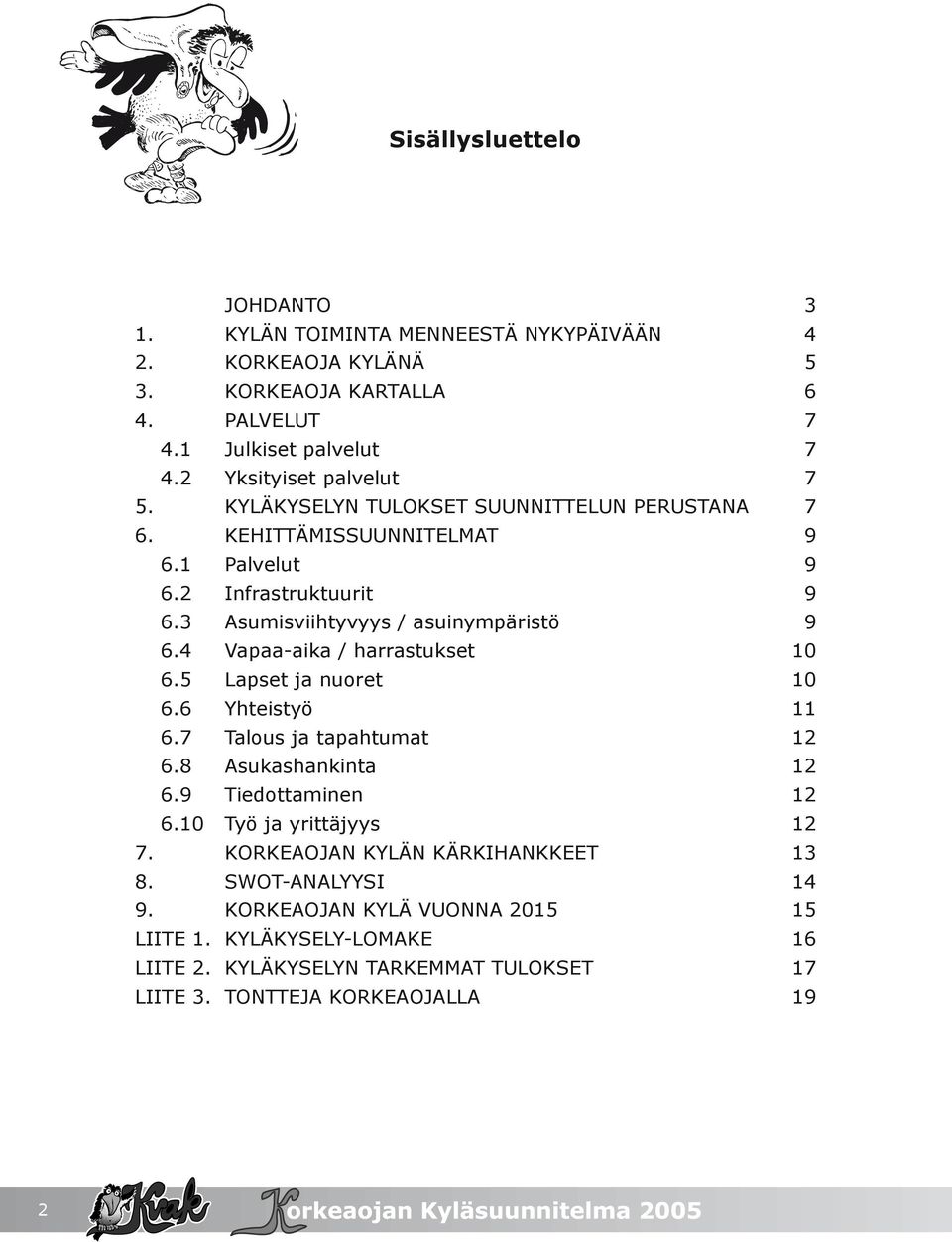 3 Asumisviihtyvyys / asuinympäristö 9 6.4 Vapaa-aika / harrastukset 10 6.5 Lapset ja nuoret 10 6.6 Yhteistyö 11 6.7 Talous ja tapahtumat 12 6.8 Asukashankinta 12 6.