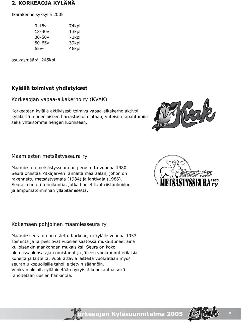 Maamiesten metsästysseura ry Maamiesten metsästysseura on perustettu vuonna 1980. Seura omistaa Pitkäjärven rannalta määräalan, johon on rakennettu metsästysmaja (1984) ja lahtivaja (1986).