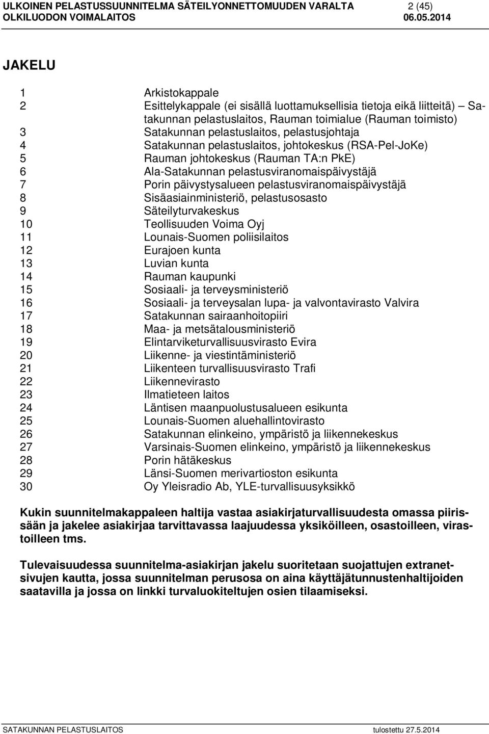 pelastusviranomaispäivystäjä 7 Porin päivystysalueen pelastusviranomaispäivystäjä 8 Sisäasiainministeriö, pelastusosasto 9 Säteilyturvakeskus 10 Teollisuuden Voima Oyj 11 Lounais-Suomen poliisilaitos