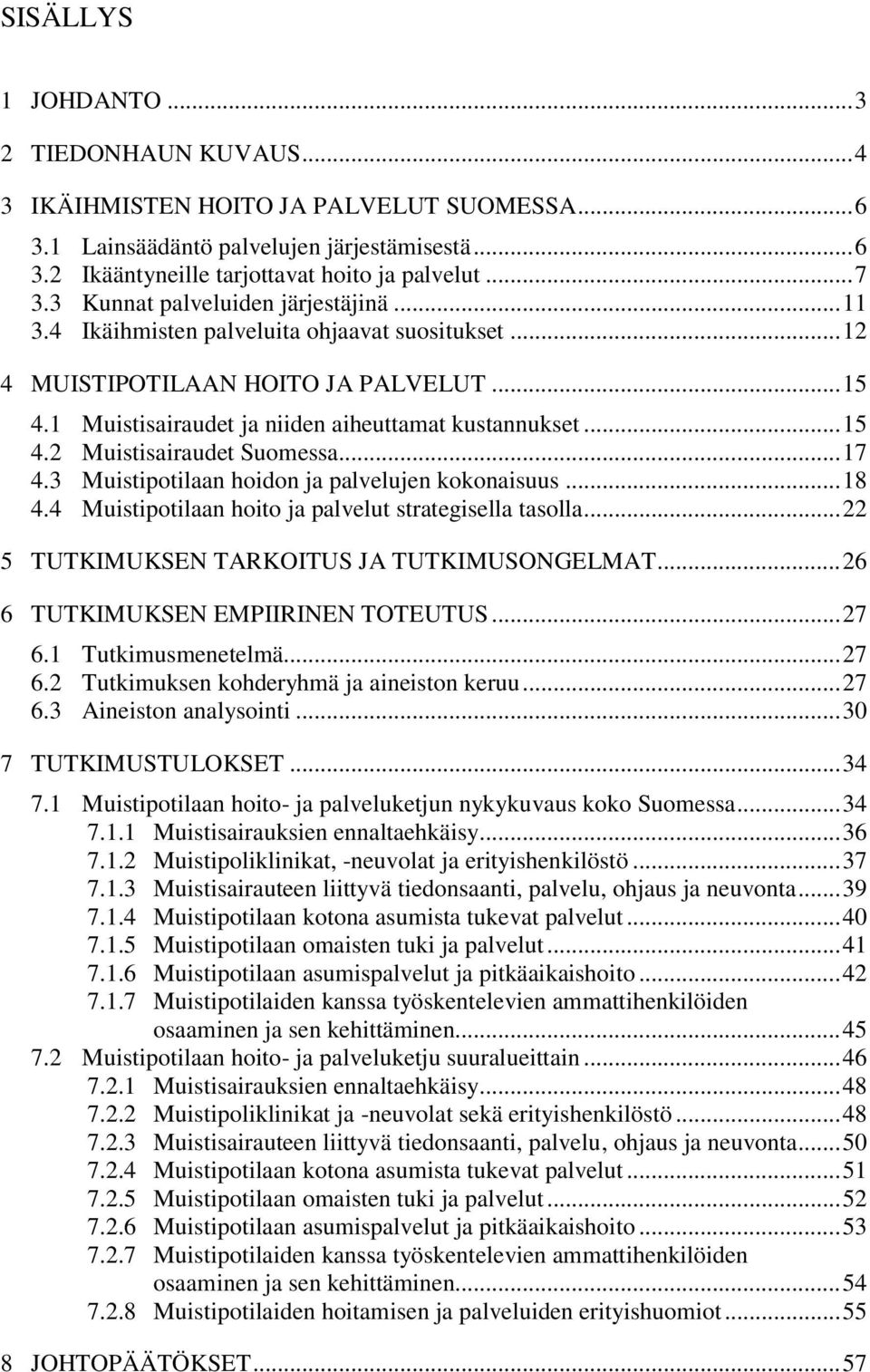 .. 17 4.3 Muistipotilaan hoidon ja palvelujen kokonaisuus... 18 4.4 Muistipotilaan hoito ja palvelut strategisella tasolla... 22 5 TUTKIMUKSEN TARKOITUS JA TUTKIMUSONGELMAT.