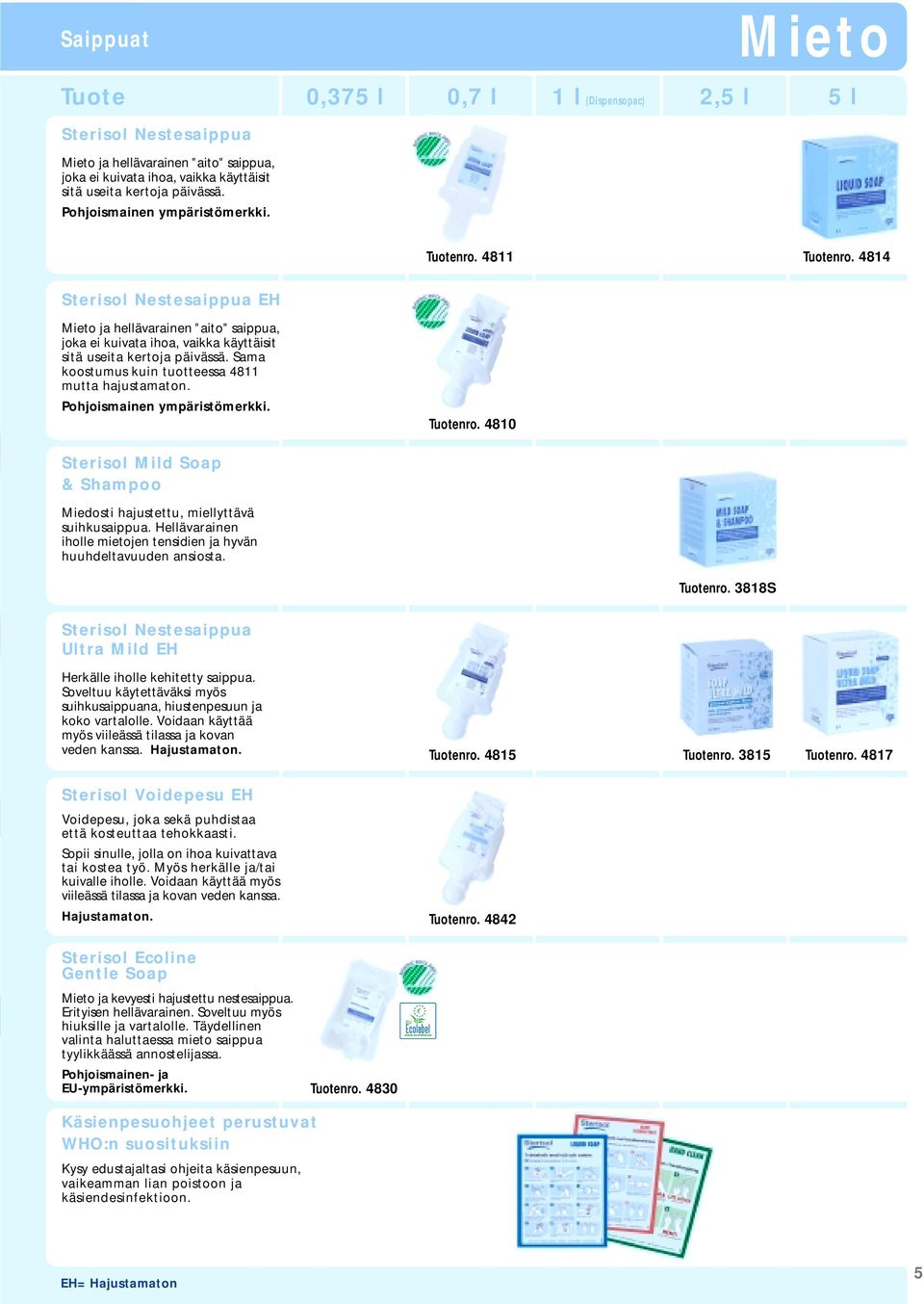 Sama koostumus kuin tuotteessa 4811 mutta hajustamaton. Pohjoismainen ympäristömerkki. Tuotenro. 4810 Sterisol Mild Soap & Shampoo Miedosti hajustettu, miellyttävä suihkusaippua.