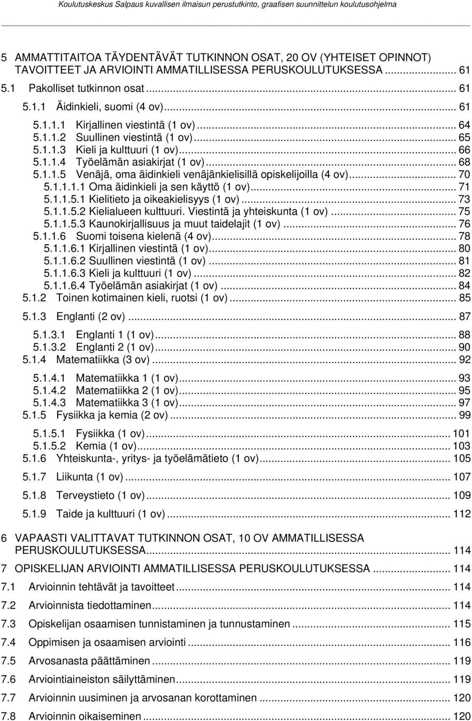 .. 70 5.1.1.1.1 Oma äidinkieli ja sen käyttö (1 ov)... 71 5.1.1.5.1 Kielitieto ja oikeakielisyys (1 ov)... 73 5.1.1.5.2 Kielialueen kulttuuri. Viestintä ja yhteiskunta (1 ov)... 75 5.1.1.5.3 Kaunokirjallisuus ja muut taidelajit (1 ov).