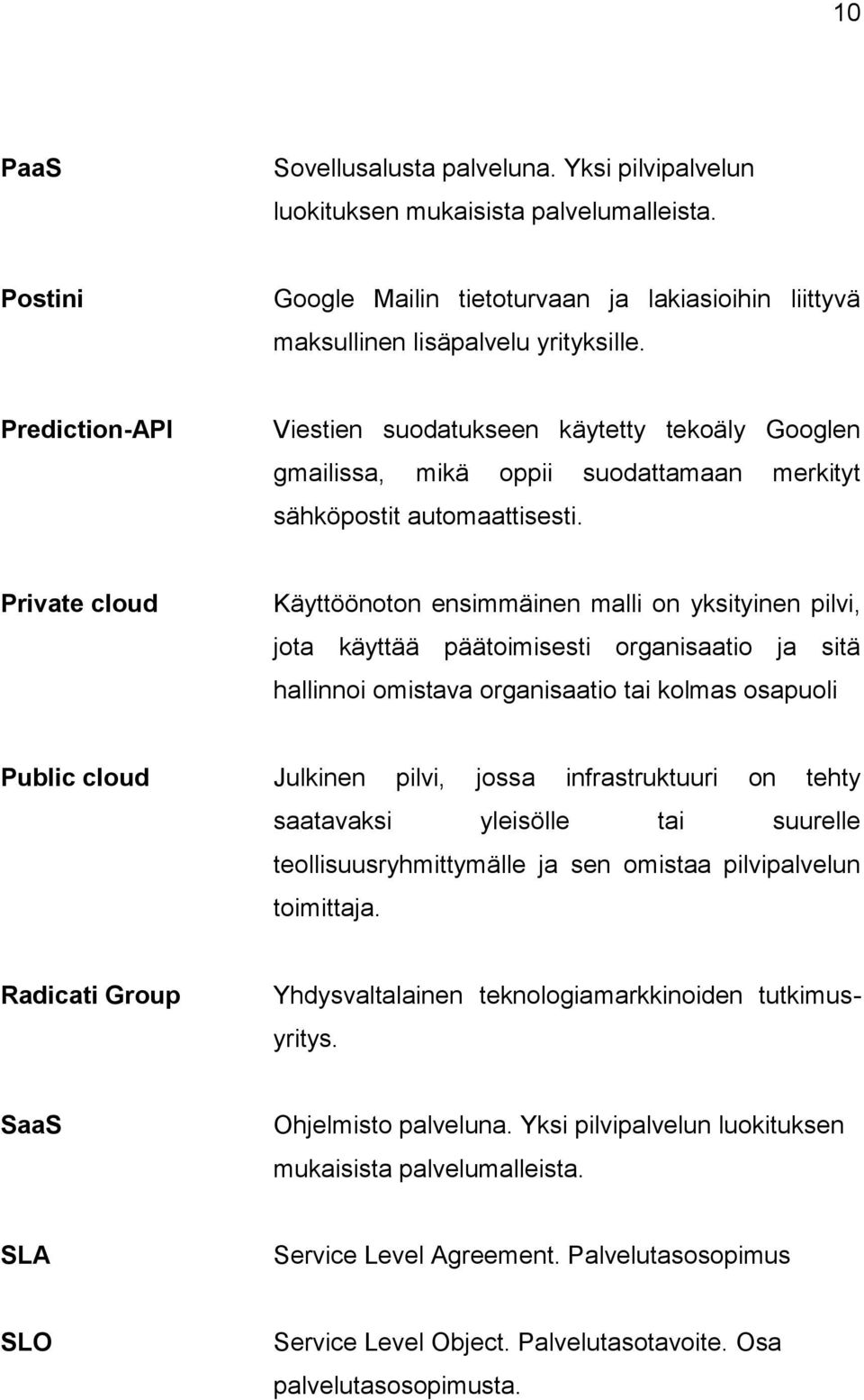 Private cloud Käyttöönoton ensimmäinen malli on yksityinen pilvi, jota käyttää päätoimisesti organisaatio ja sitä hallinnoi omistava organisaatio tai kolmas osapuoli Public cloud Julkinen pilvi,