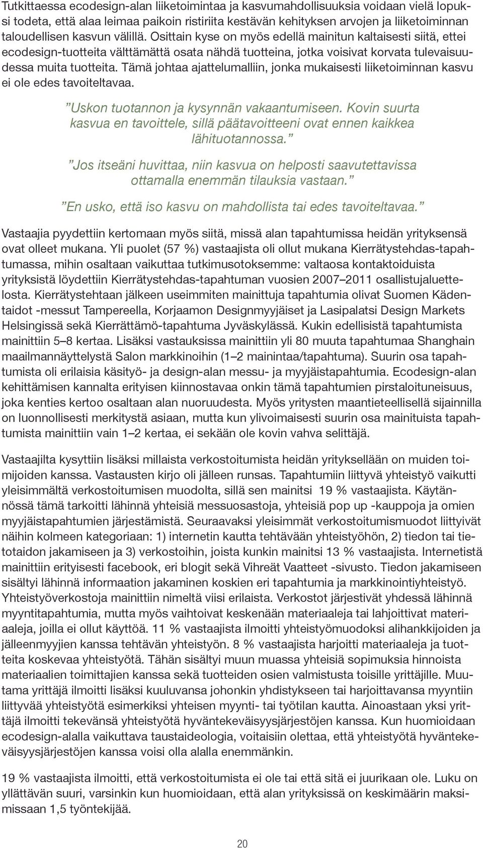 Tämä johtaa ajattelumalliin, jonka mukaisesti liiketoiminnan kasvu ei ole edes tavoiteltavaa. Uskon tuotannon ja kysynnän vakaantumiseen.