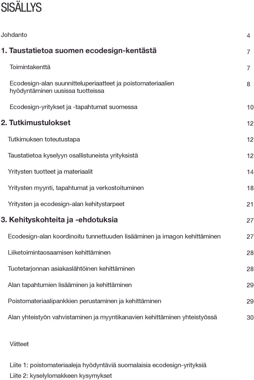 Tutkimustulokset Tutkimuksen toteutustapa Taustatietoa kyselyyn osallistuneista yrityksistä Yritysten tuotteet ja materiaalit Yritysten myynti, tapahtumat ja verkostoituminen Yritysten ja