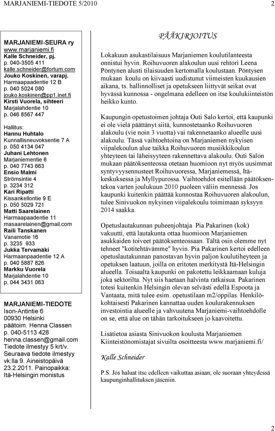 040 7743 663 Ensio Malmi Strömsintie 4 p. 3234 312 Kari Ripatti Kissankellontie 9 E p. 050 5029 721 Matti Saarelainen Harmaapaadentie 11 masaarelainen@gmail.com Raili Tanskanen Vanamotie 16 p.