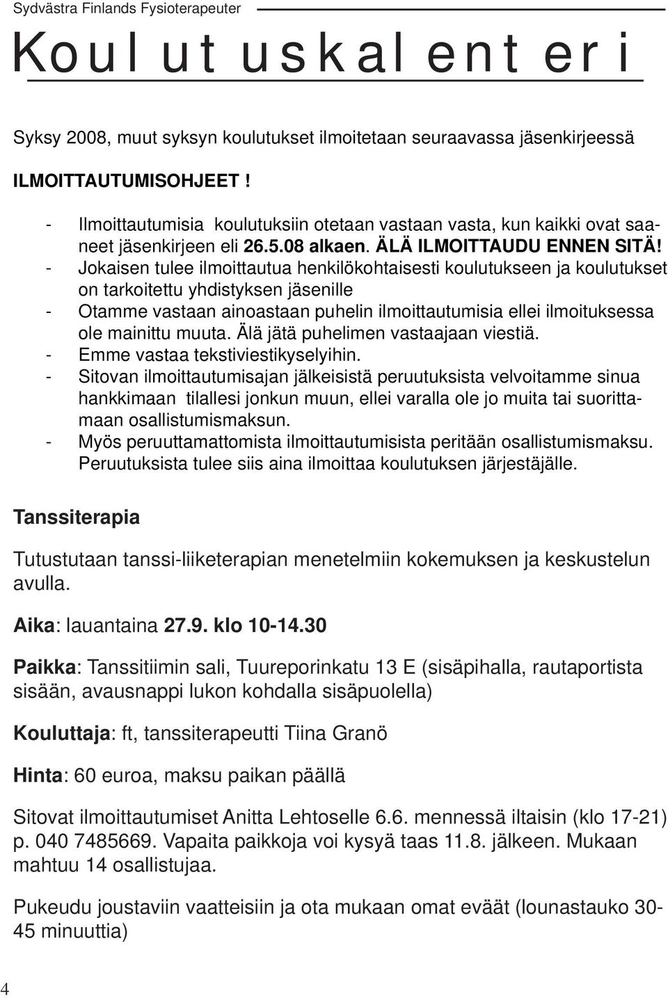 - Jokaisen tulee ilmoittautua henkilökohtaisesti koulutukseen ja koulutukset on tarkoitettu yhdistyksen jäsenille - Otamme vastaan ainoastaan puhelin ilmoittautumisia ellei ilmoituksessa ole mainittu