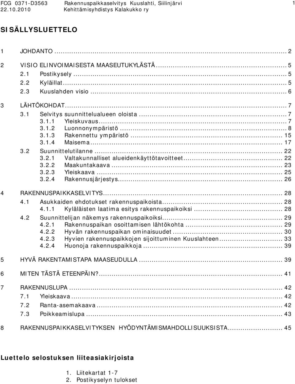 .. 22 3.2.2 Maakuntakaava... 23 3.2.3 Yleiskaava... 25 3.2.4 Rakennusjärjestys... 26 4 RAKENNUSPAIKKASELVITYS... 28 4.1 Asukkaiden ehdotukset rakennuspaikoista... 28 4.1.1 Kyläläisten laatima esitys rakennuspaikoiksi.