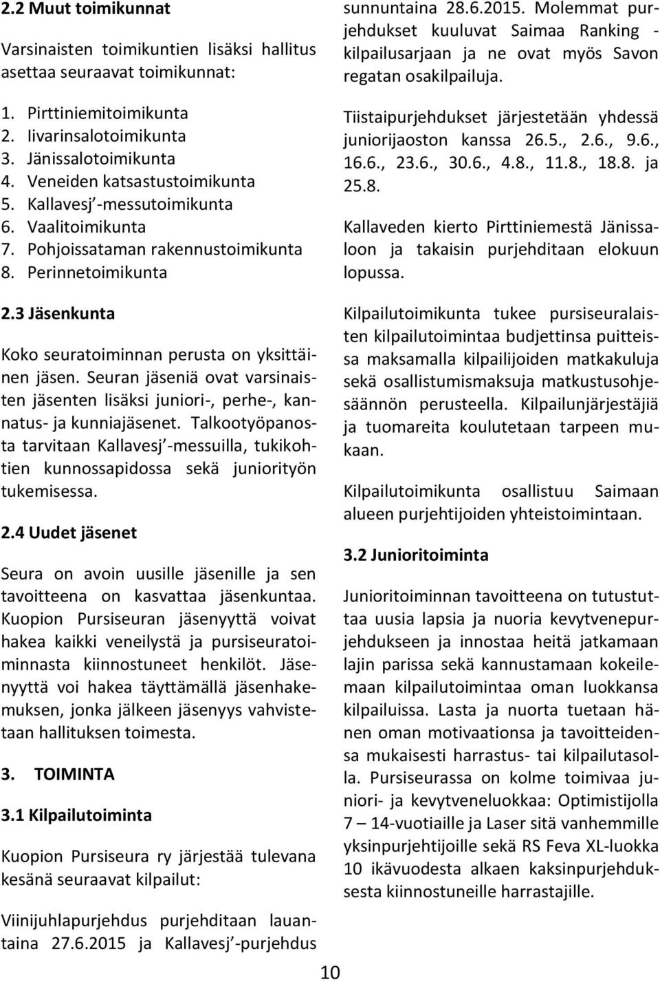 Molemmat purjehdukset kuuluvat Saimaa Ranking - kilpailusarjaan ja ne ovat myös Savon regatan osakilpailuja. Tiistaipurjehdukset järjestetään yhdessä juniorijaoston kanssa 26.5., 2.6., 9.6., 16.6., 23.