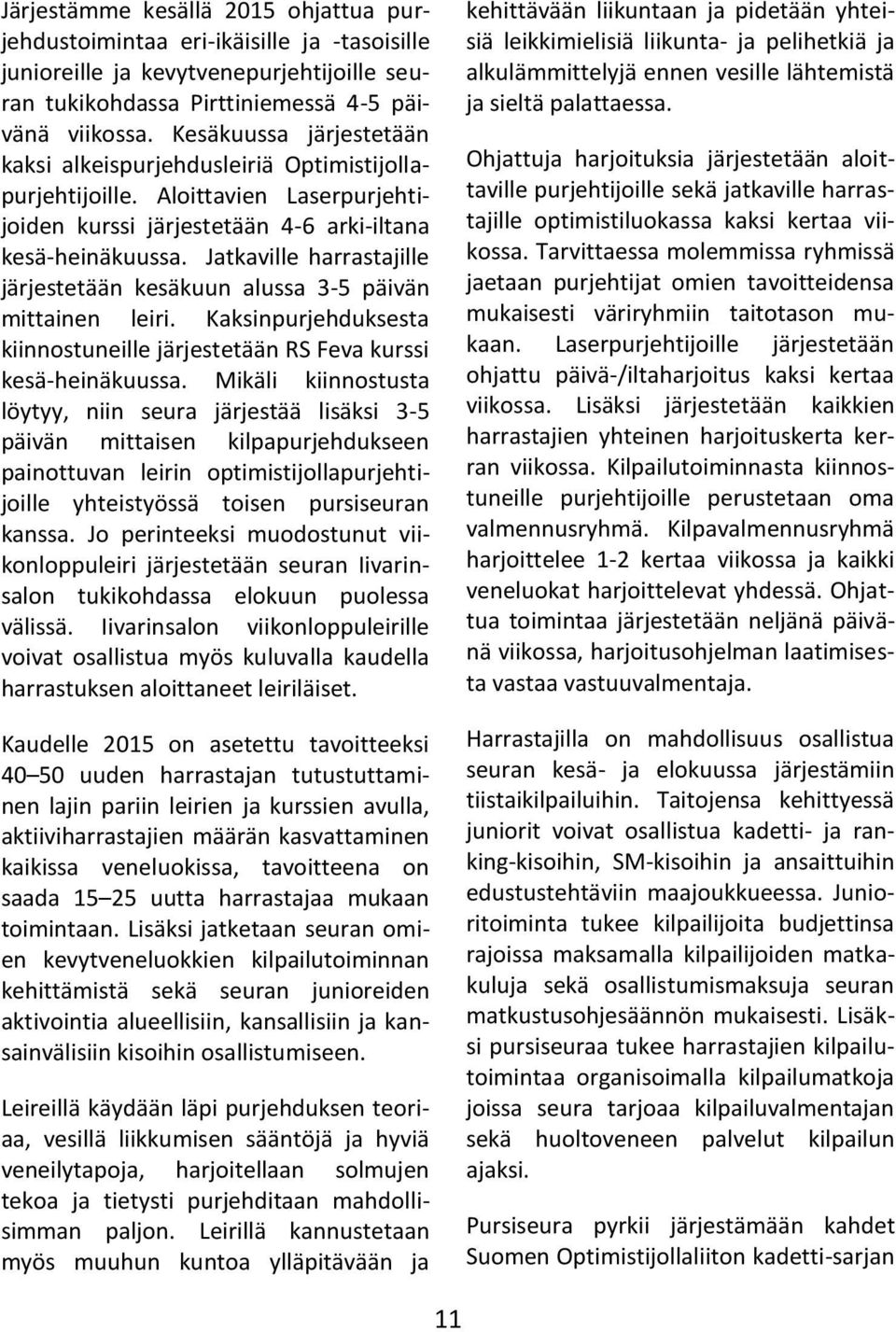 Jatkaville harrastajille järjestetään kesäkuun alussa 3-5 päivän mittainen leiri. Kaksinpurjehduksesta kiinnostuneille järjestetään RS Feva kurssi kesä-heinäkuussa.