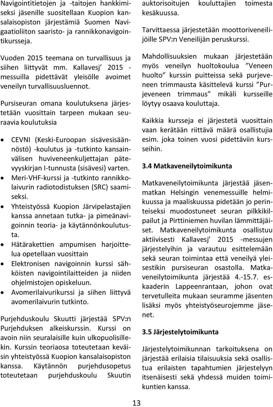 Pursiseuran omana koulutuksena järjestetään vuosittain tarpeen mukaan seuraavia koulutuksia CEVNI (Keski-Euroopan sisävesisäännöstö) -koulutus ja -tutkinto kansainvälisen huviveneenkuljettajan