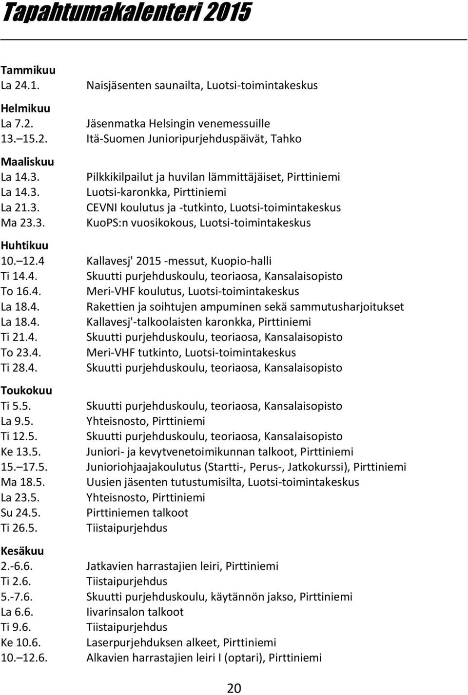 12.4 Kallavesj' 2015 -messut, Kuopio-halli Ti 14.4. Skuutti purjehduskoulu, teoriaosa, Kansalaisopisto To 16.4. Meri-VHF koulutus, Luotsi-toimintakeskus La 18.4. Rakettien ja soihtujen ampuminen sekä sammutusharjoitukset La 18.