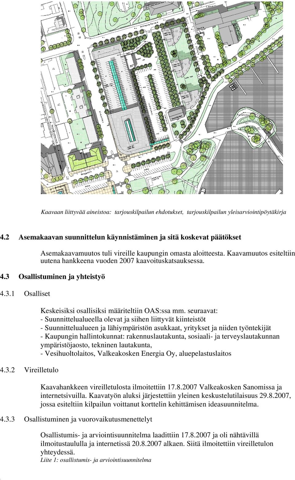 Kaavamuutos esiteltiin uutena hankkeena vuoden 2007 kaavoituskatsauksessa. 4.3 Osallistuminen ja yhteistyö 4.3.1 Osalliset 4.3.2 Vireilletulo Keskeisiksi osallisiksi määriteltiin OAS:ssa mm.