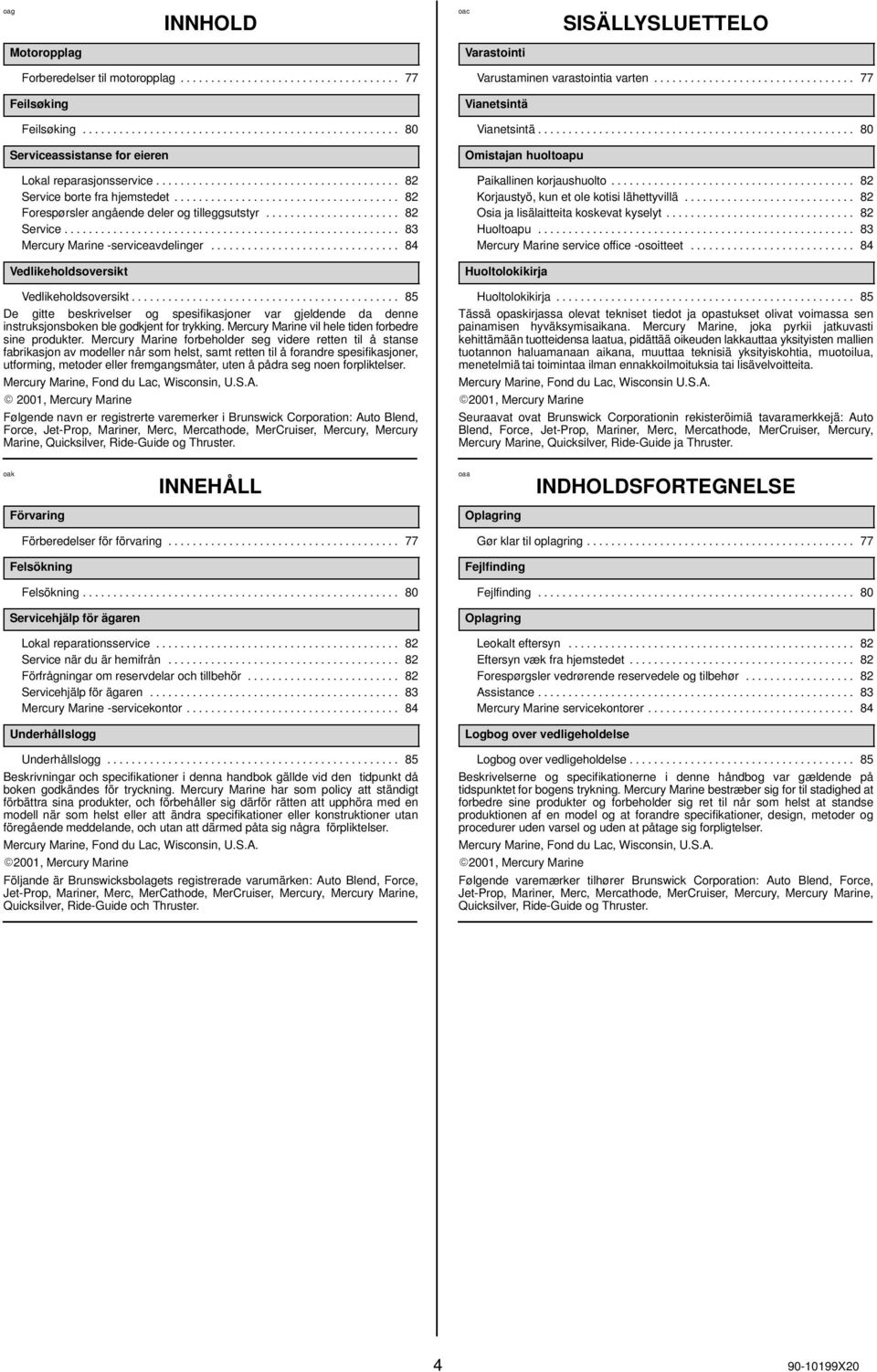 .................................... 82 Forespørsler angående deler og tilleggsutstyr...................... 82 Service....................................................... 83 Mercury Marine -serviceavdelinger.