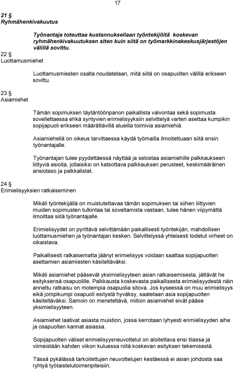 Tämän sopimuksen täytäntöönpanon paikallista valvontaa sekä sopimusta sovellettaessa ehkä syntyvien erimielisyyksiin selvittelyä varten asettaa kumpikin sopijapuoli erikseen määrättävillä alueilla