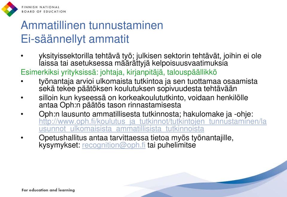 silloin kun kyseessä on korkeakoulututkinto, voidaan henkilölle antaa Oph:n päätös tason rinnastamisesta Oph:n lausunto ammatillisesta tutkinnosta; hakulomake ja -ohje: http://www.oph.