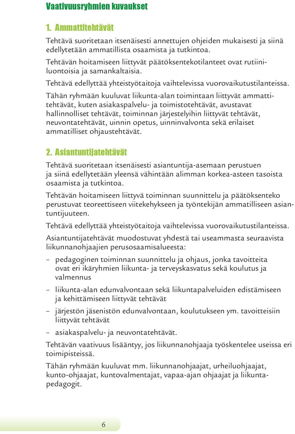 Tähän ryhmään kuuluvat liikunta-alan toimintaan liittyvät ammattitehtävät, kuten asiakaspalvelu- ja toimistotehtävät, avustavat hallinnolliset tehtävät, toiminnan järjestelyihin liittyvät tehtävät,