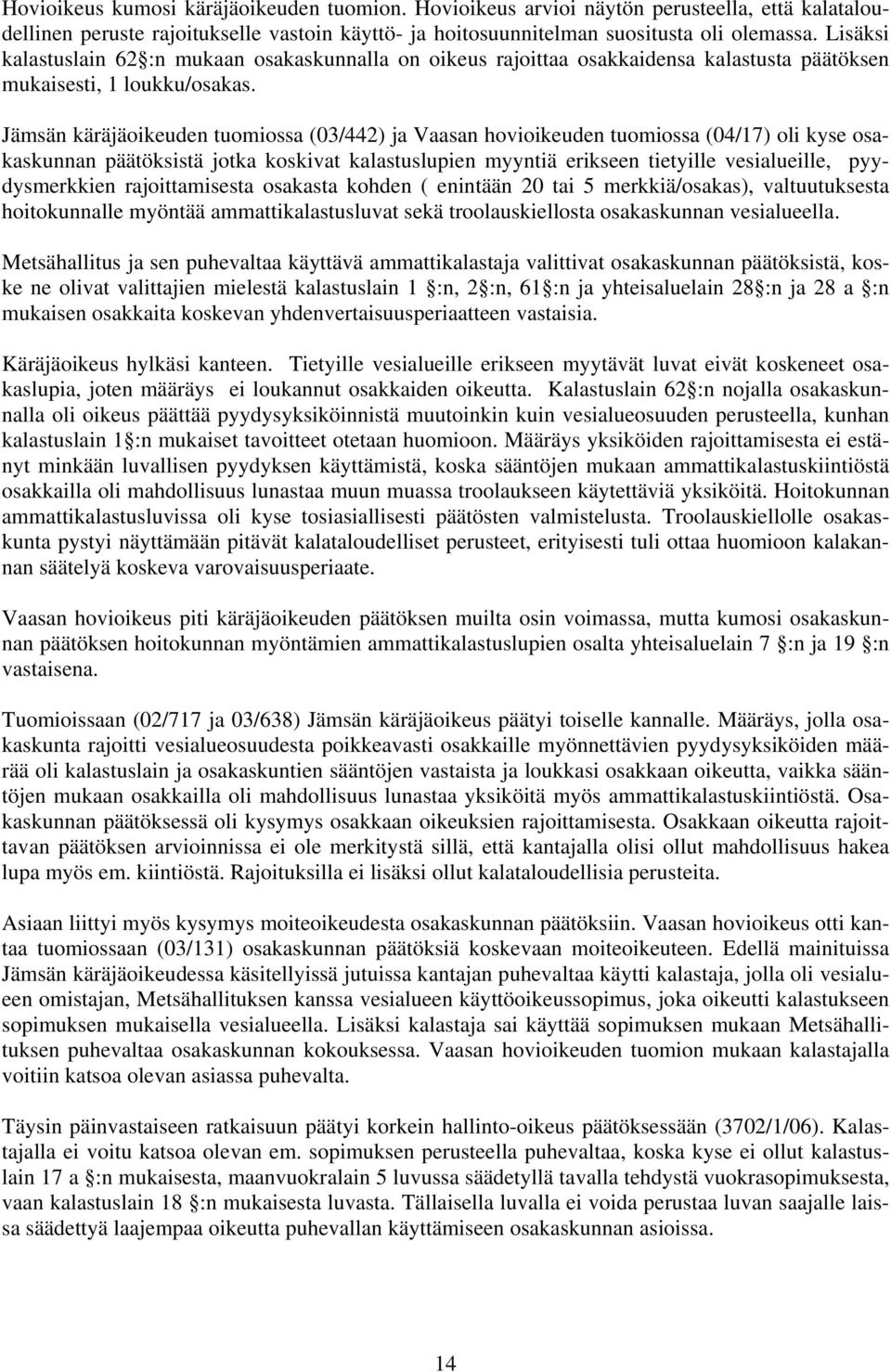 Jämsän käräjäoikeuden tuomiossa (03/442) ja Vaasan hovioikeuden tuomiossa (04/17) oli kyse osakaskunnan päätöksistä jotka koskivat kalastuslupien myyntiä erikseen tietyille vesialueille,