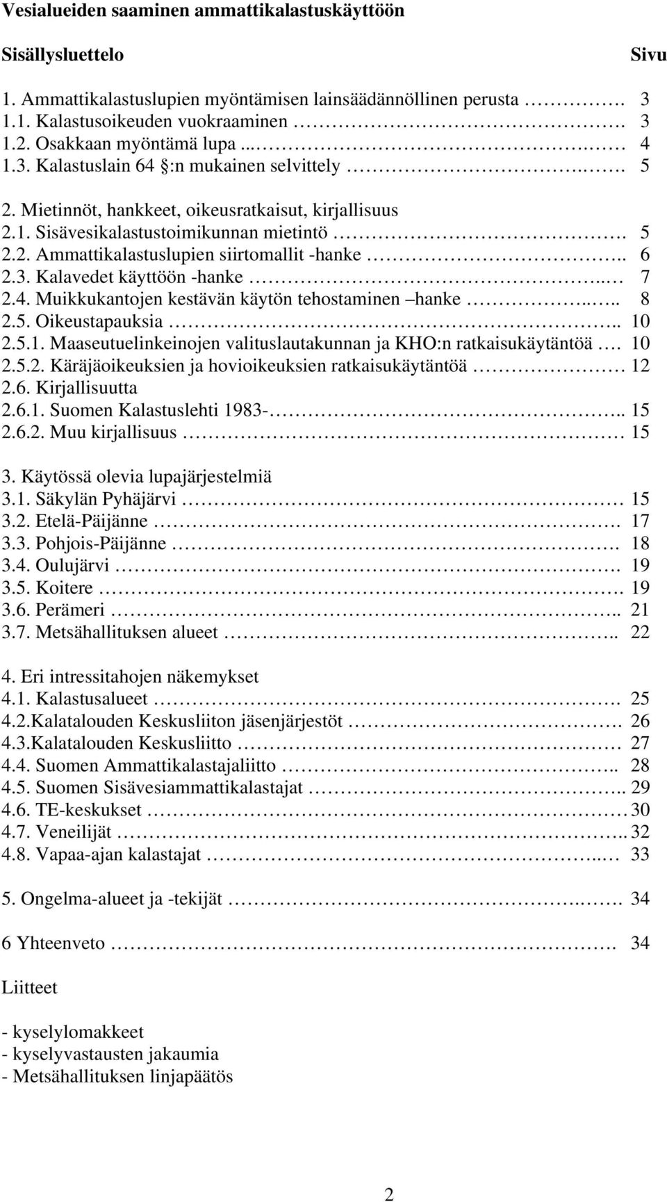 . 6 2.3. Kalavedet käyttöön -hanke.. 7 2.4. Muikkukantojen kestävän käytön tehostaminen hanke.... 8 2.5. Oikeustapauksia.. 10 2.5.1. Maaseutuelinkeinojen valituslautakunnan ja KHO:n ratkaisukäytäntöä.