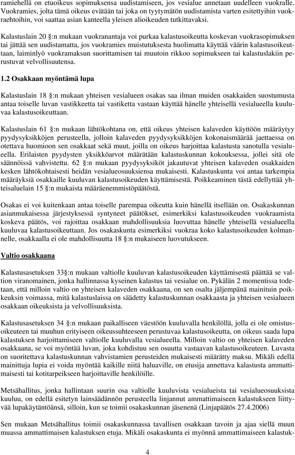 Kalastuslain 20 :n mukaan vuokranantaja voi purkaa kalastusoikeutta koskevan vuokrasopimuksen tai jättää sen uudistamatta, jos vuokramies muistutuksesta huolimatta käyttää väärin kalastusoikeuttaan,