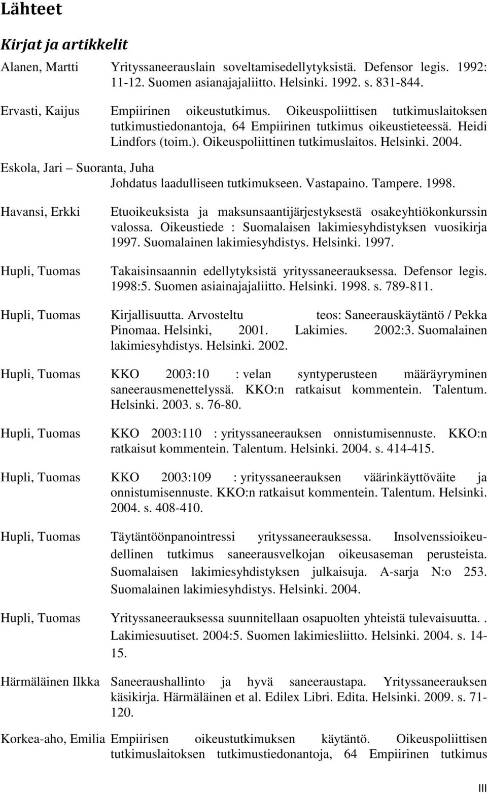 Helsinki. 2004. Eskola, Jari Suoranta, Juha Johdatus laadulliseen tutkimukseen. Vastapaino. Tampere. 1998.