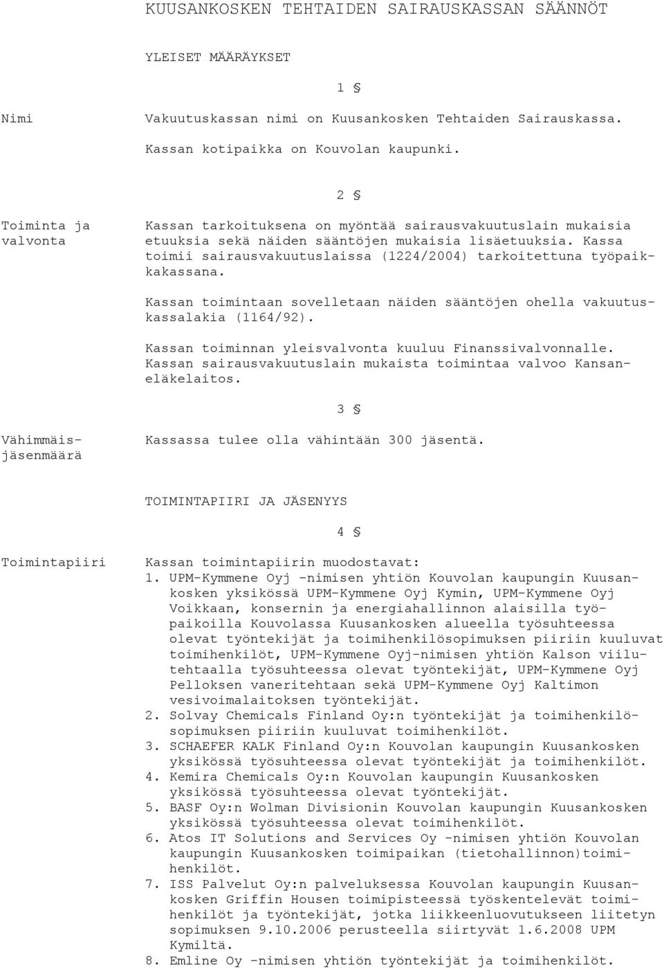 Kassa toimii sairausvakuutuslaissa (1224/2004) tarkoitettuna työpaikkakassana. Kassan toimintaan sovelletaan näiden sääntöjen ohella vakuutuskassalakia (1164/92).