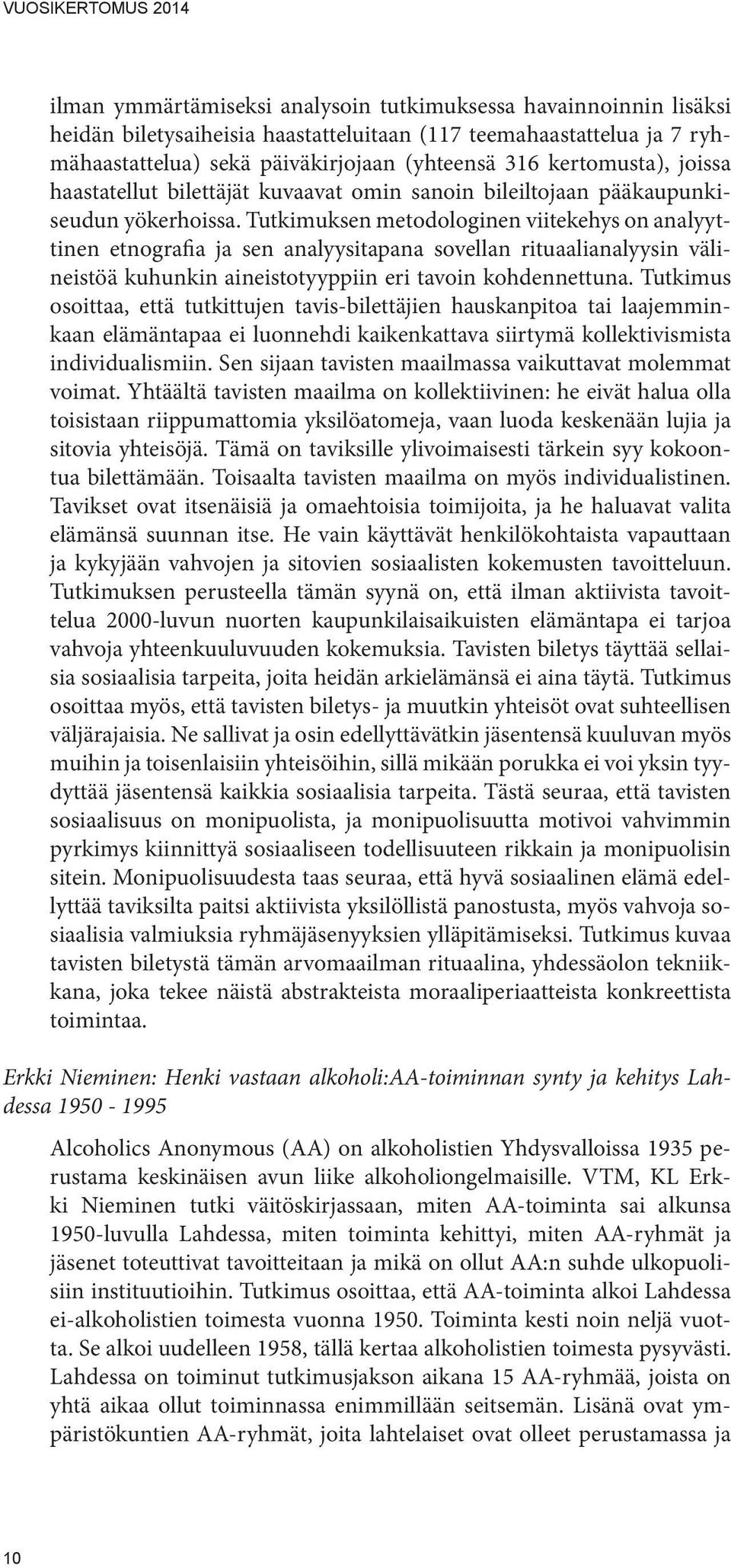 Tutkimuksen metodologinen viitekehys on analyyttinen etnografia ja sen analyysitapana sovellan rituaalianalyysin välineistöä kuhunkin aineistotyyppiin eri tavoin kohdennettuna.