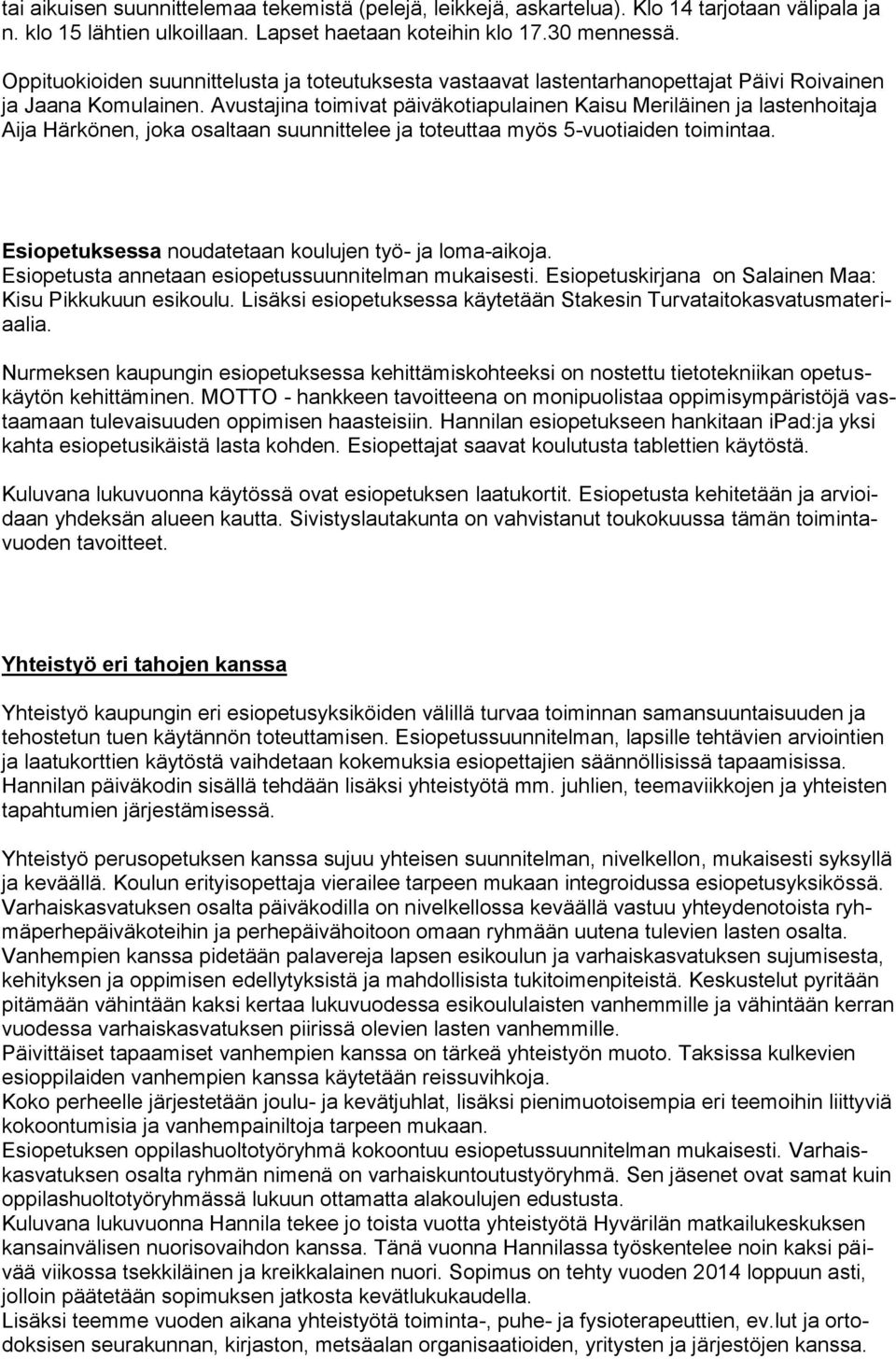 Avustajina toimivat päiväkotiapulainen Kaisu Meriläinen ja lastenhoitaja Aija Härkönen, joka osaltaan suunnittelee ja toteuttaa myös 5-vuotiaiden toimintaa.