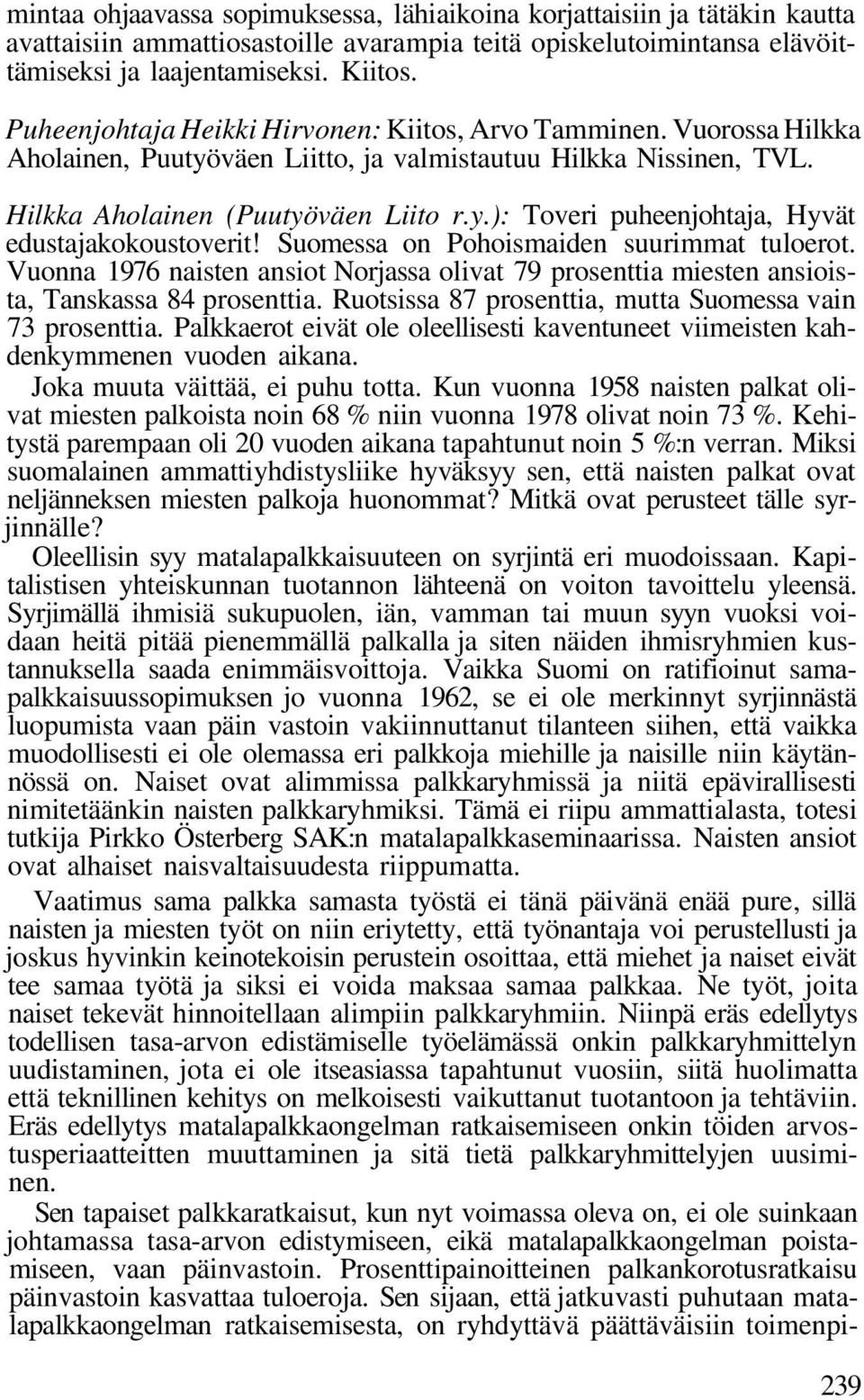 Suomessa on Pohoismaiden suurimmat tuloerot. Vuonna 1976 naisten ansiot Norjassa olivat 79 prosenttia miesten ansioista, Tanskassa 84 prosenttia.