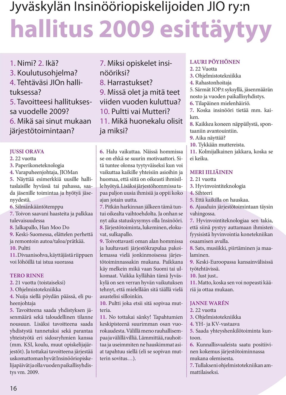 Näyttää esimerkkiä uusille hallituslaisille hyvässä tai pahassa, saada jäsenille toimintaa ja hyötyä jäsenyydestä. 6. Silmänkääntötemppu 7. Toivon saavani haasteita ja palkkaa tulevaisuudessa 8.