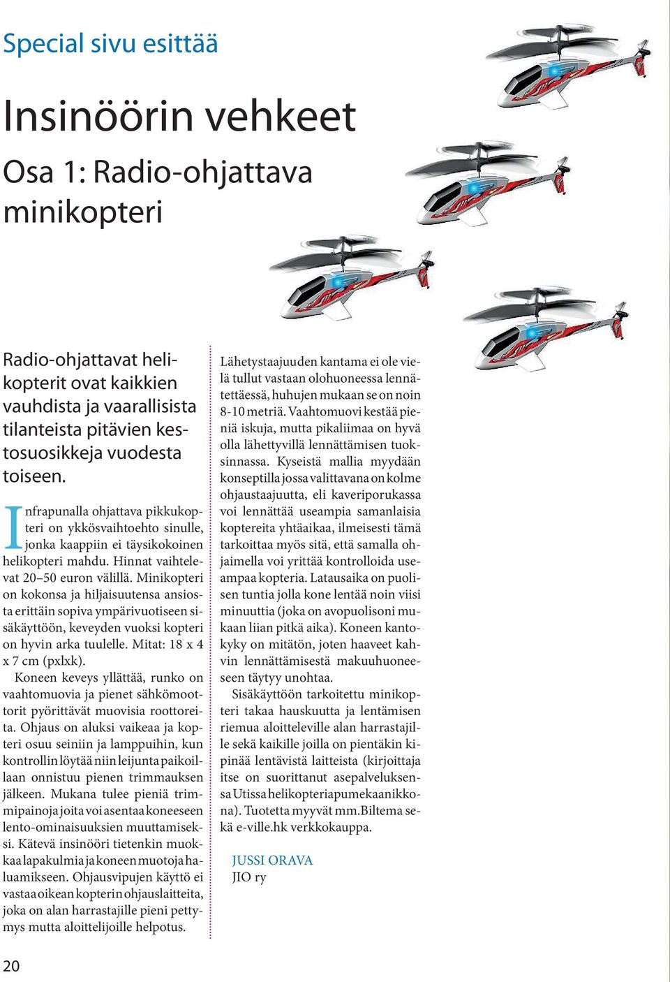 Minikopteri on kokonsa ja hiljaisuutensa ansiosta erittäin sopiva ympärivuotiseen sisäkäyttöön, keveyden vuoksi kopteri on hyvin arka tuulelle. Mitat: 18 x 4 x 7 cm (pxlxk).