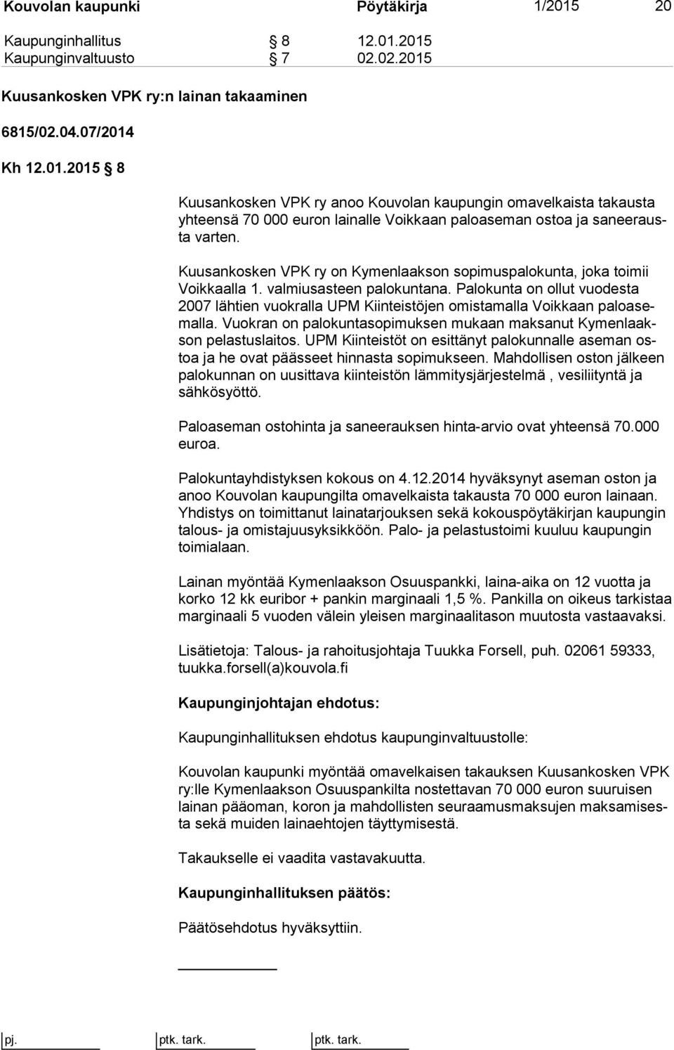 Palokunta on ollut vuodesta 2007 lähtien vuokralla UPM Kiinteistöjen omistamalla Voikkaan pa lo asemal la. Vuokran on palokuntasopimuksen mukaan maksanut Ky men laakson pelastuslaitos.