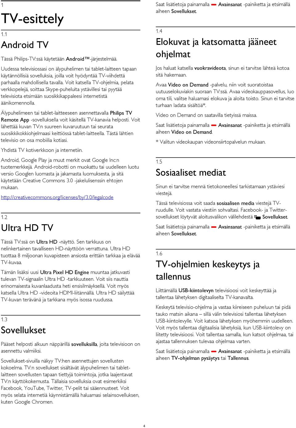 Voit katsella TV-ohjelmia, pelata verkkopelejä, soittaa Skype-puheluita ystävillesi tai pyytää televisiota etsimään suosikkikappaleesi internetistä äänikomennolla.
