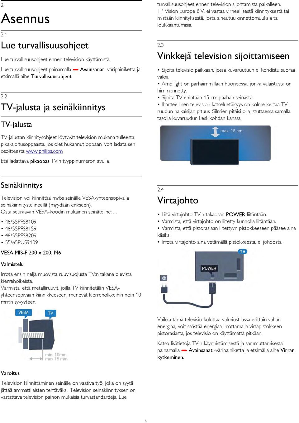 3 Vinkkejä television sijoittamiseen Sijoita televisio paikkaan, jossa kuvaruutuun ei kohdistu suoraa valoa. Ambilight on parhaimmillaan huoneessa, jonka valaistusta on himmennetty.