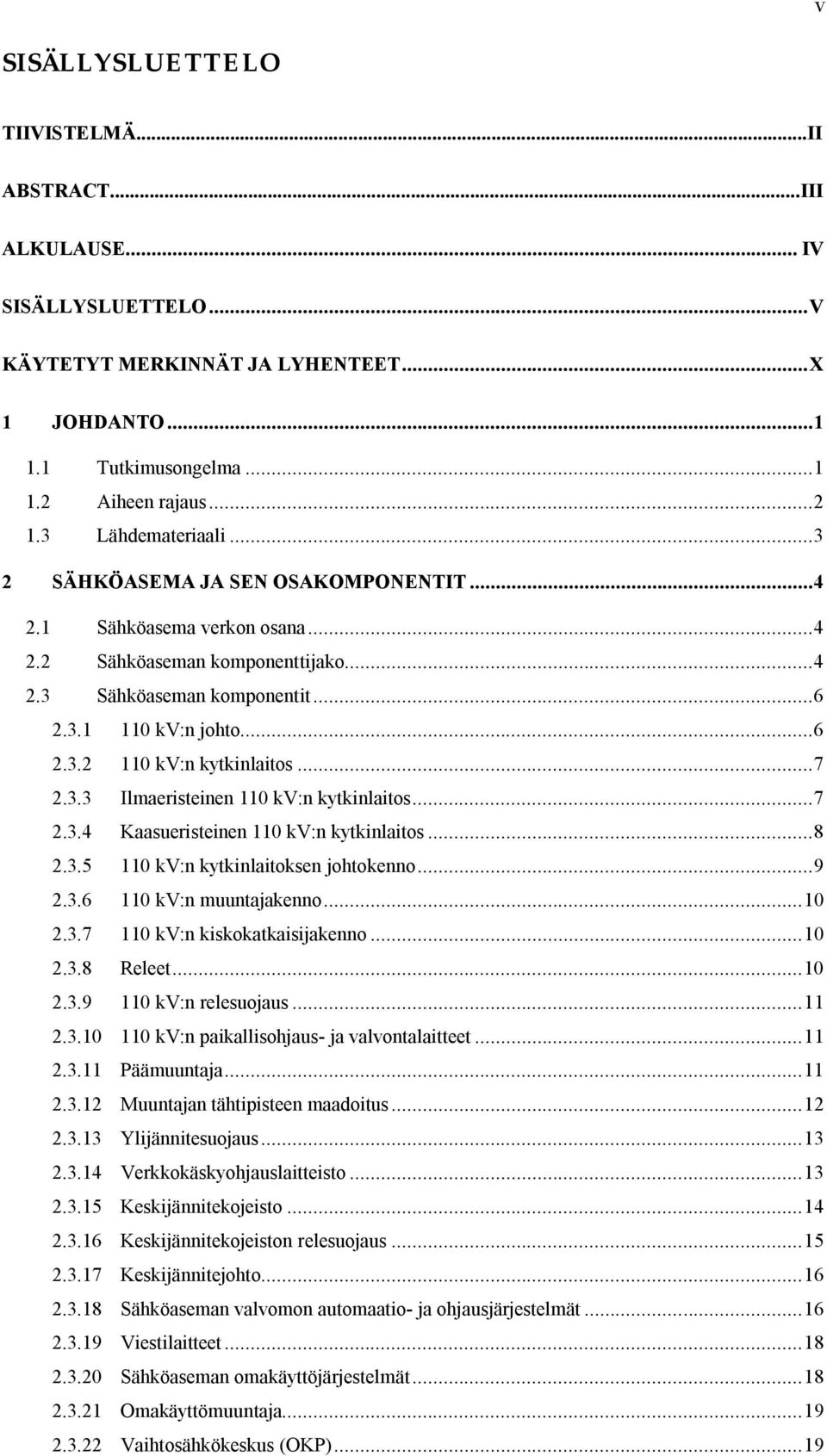 ..7 2.3.3 Ilmaeristeinen 110 kv:n kytkinlaitos...7 2.3.4 Kaasueristeinen 110 kv:n kytkinlaitos...8 2.3.5 110 kv:n kytkinlaitoksen johtokenno...9 2.3.6 110 kv:n muuntajakenno...10 2.3.7 110 kv:n kiskokatkaisijakenno.