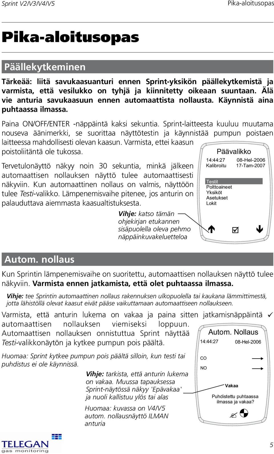 Sprint-laitteesta kuuluu muutama nouseva äänimerkki, se suorittaa näyttötestin ja käynnistää pumpun poistaen laitteessa mahdollisesti olevan kaasun. Varmista, ettei kaasun poistoliitäntä ole tukossa.