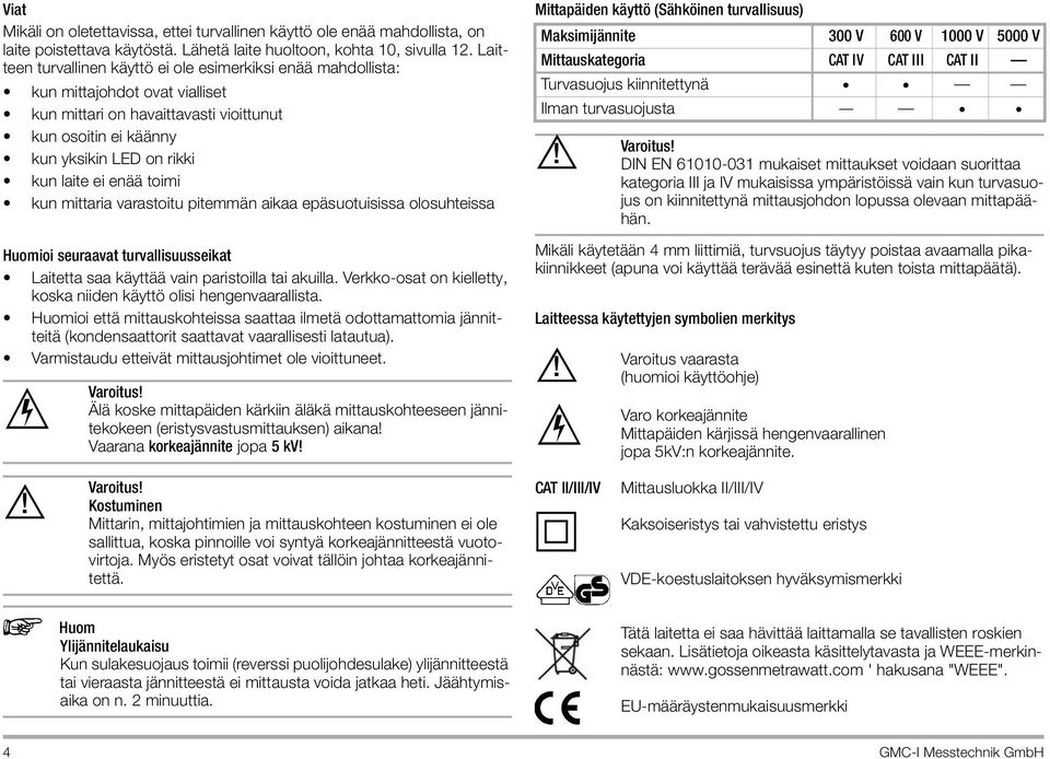 enää toimi kun mittaria varastoitu pitemmän aikaa epäsuotuisissa olosuhteissa ioi seuraavat turvallisuusseikat Laitetta saa käyttää vain paristoilla tai akuilla.