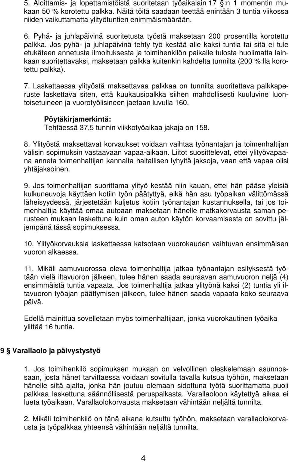 Jos pyhä- ja juhlapäivinä tehty työ kestää alle kaksi tuntia tai sitä ei tule etukäteen annetusta ilmoituksesta ja toimihenkilön paikalle tulosta huolimatta lainkaan suoritettavaksi, maksetaan palkka