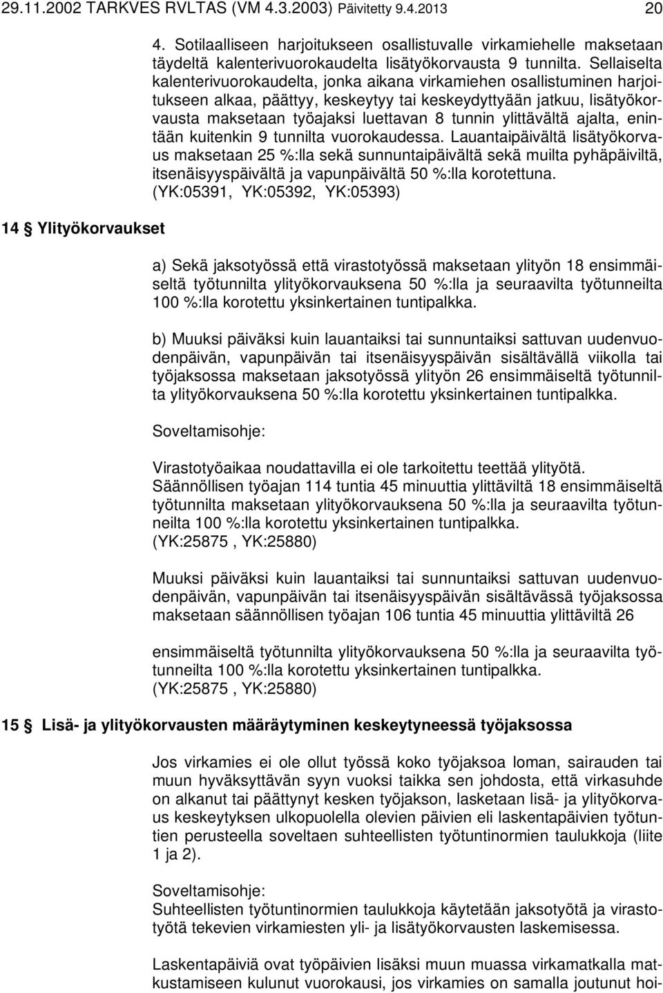 Sellaiselta kalenterivuorokaudelta, jonka aikana virkamiehen osallistuminen harjoitukseen alkaa, päättyy, keskeytyy tai keskeydyttyään jatkuu, lisätyökorvausta maksetaan työajaksi luettavan 8 tunnin