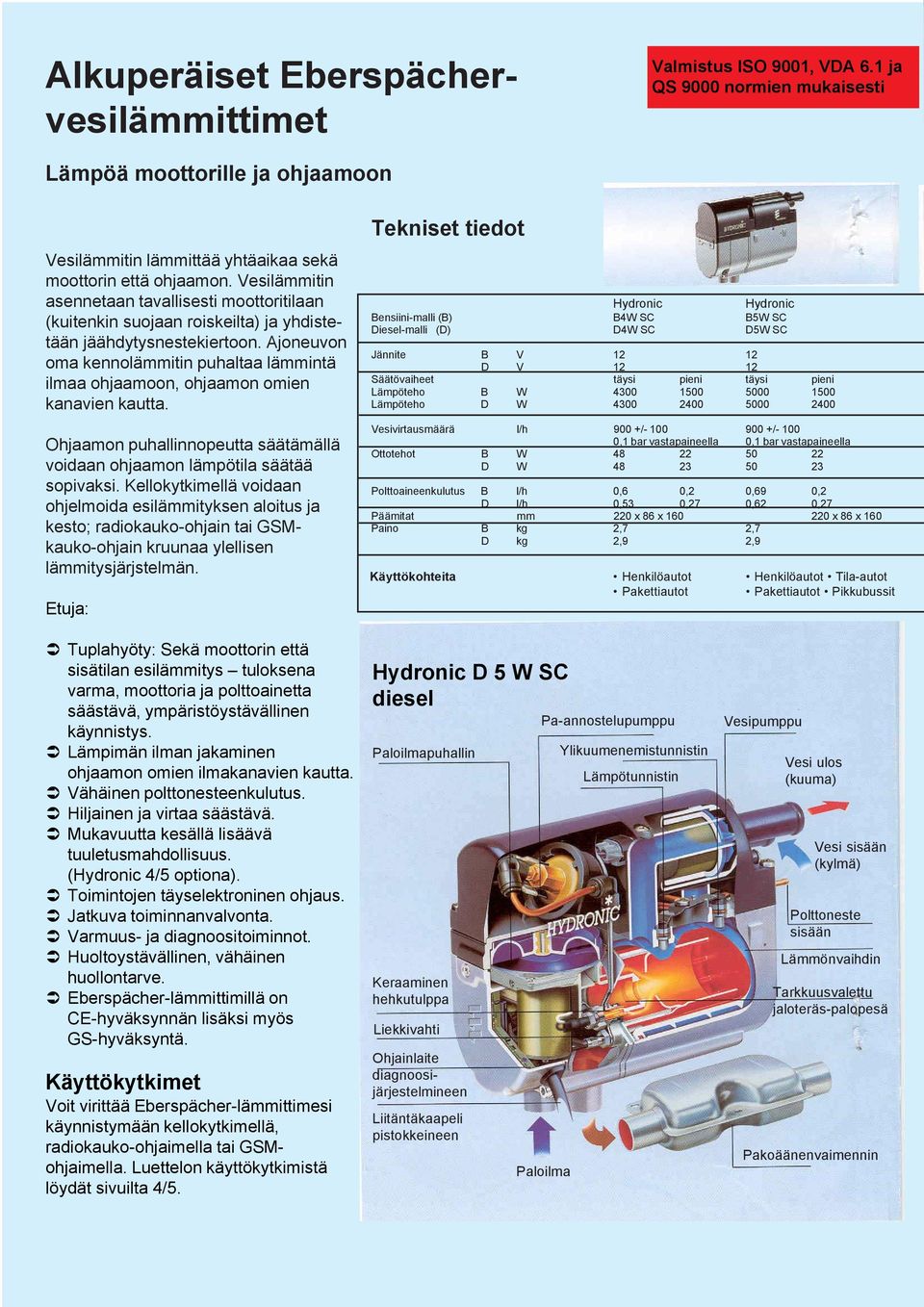 Ajoneuvon oma kennolämmitin puhaltaa lämmintä ilmaa ohjaamoon, ohjaamon omien kanavien kautta. Ohjaamon puhallinnopeutta säätämällä voidaan ohjaamon lämpötila säätää sopivaksi.