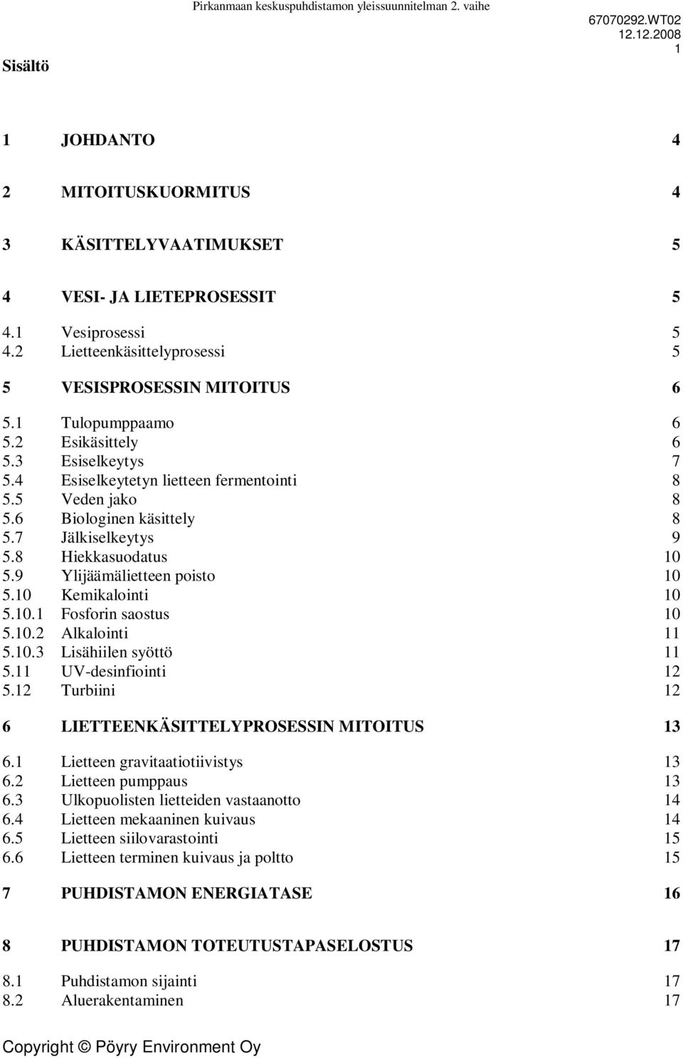 6 Biologinen käsittely 8 5.7 Jälkiselkeytys 9 5.8 Hiekkasuodatus 10 5.9 Ylijäämälietteen poisto 10 5.10 Kemikalointi 10 5.10.1 Fosforin saostus 10 5.10.2 Alkalointi 11 5.10.3 Lisähiilen syöttö 11 5.