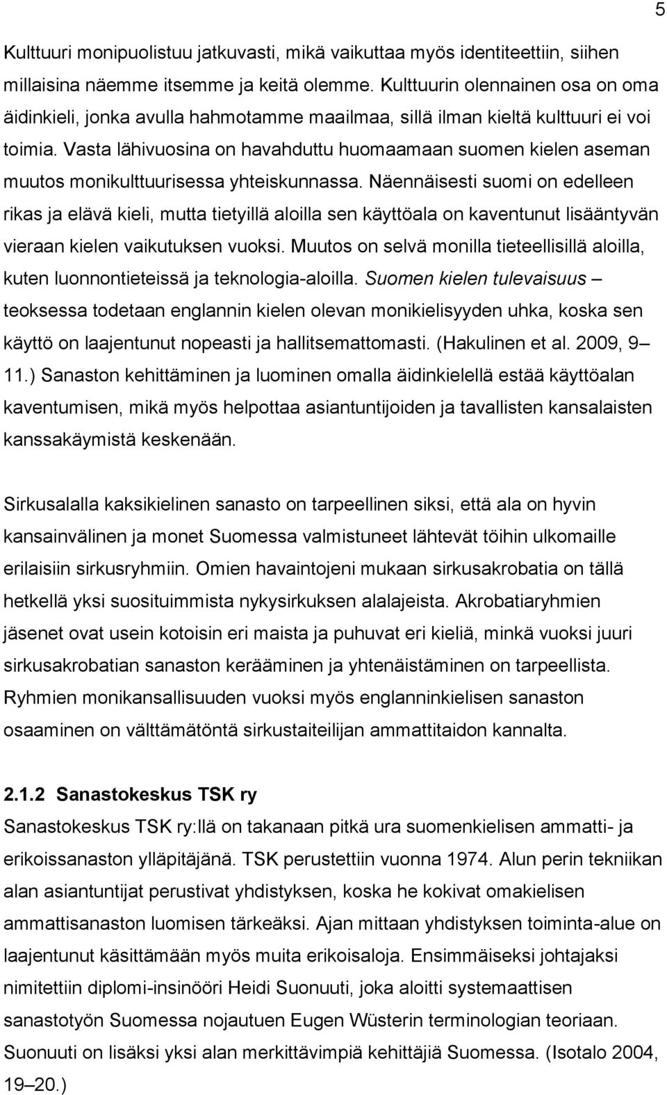 Vasta lähivuosina on havahduttu huomaamaan suomen kielen aseman muutos monikulttuurisessa yhteiskunnassa.