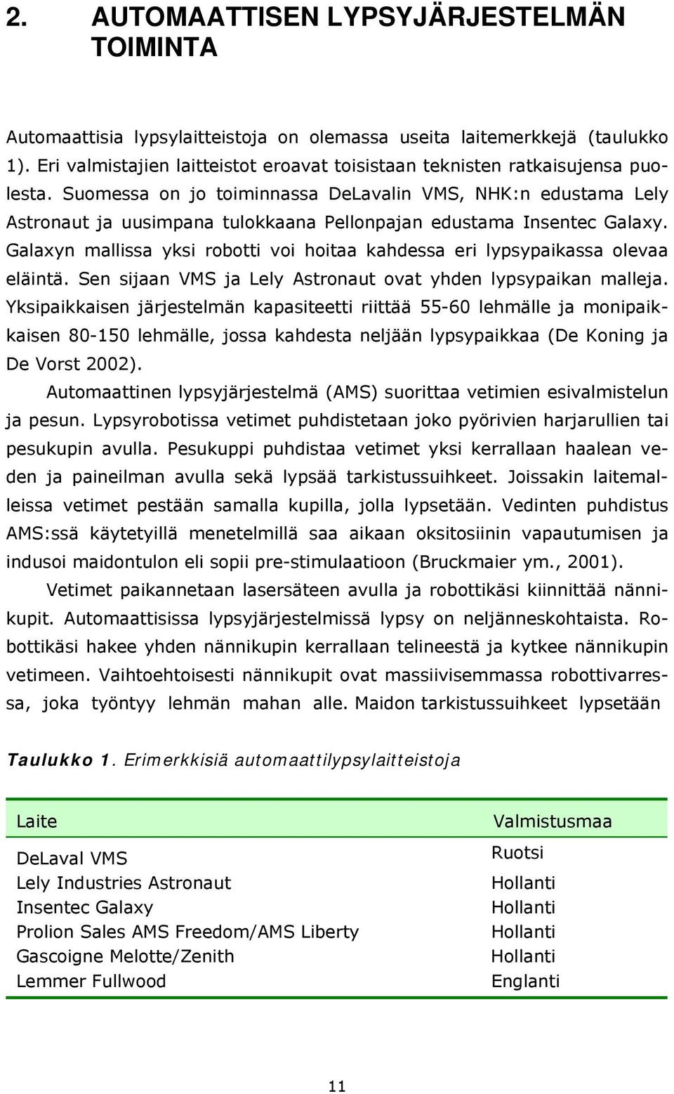 Suomessa on jo toiminnassa DeLavalin VMS, NHK:n edustama Lely Astronaut ja uusimpana tulokkaana Pellonpajan edustama Insentec Galaxy.