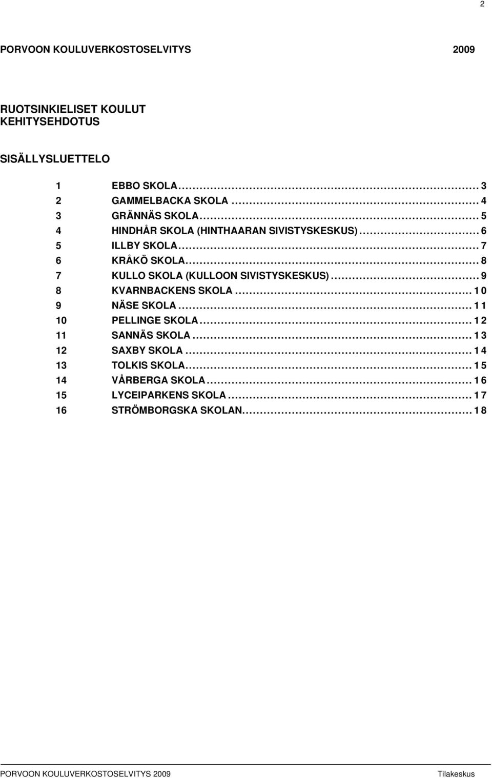 .. 8 7 KULLO SKOLA (KULLOON SIVISTYSKESKUS)... 9 8 KVARNBACKENS SKOLA... 1 9 NÄSE SKOLA... 11 1 PELLINGE SKOLA.