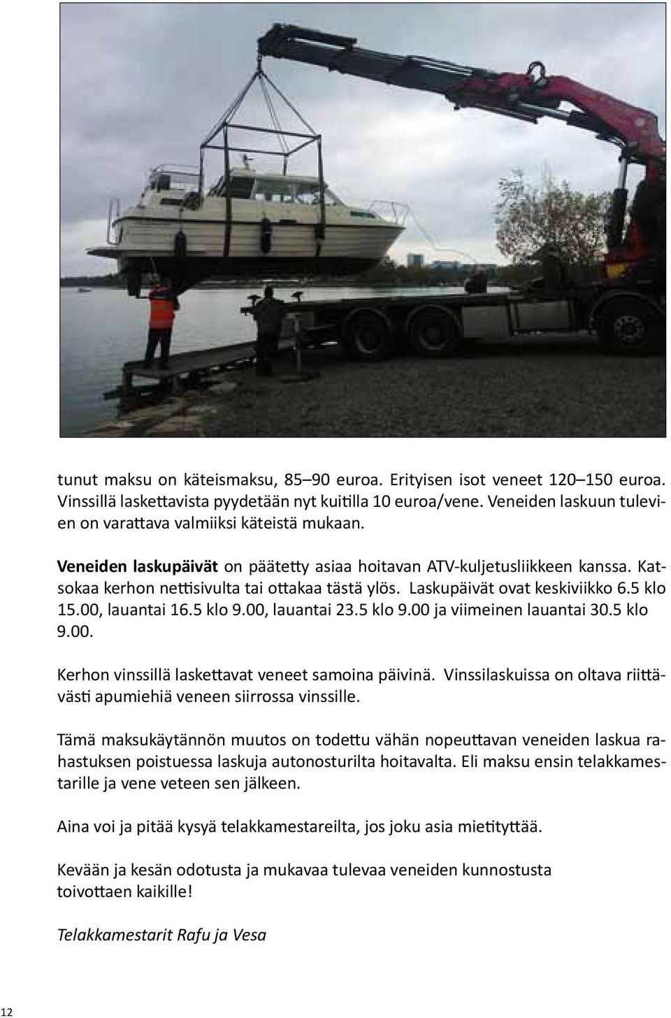 Laskupäivät ovat keskiviikko 6.5 klo 15.00, lauantai 16.5 klo 9.00, lauantai 23.5 klo 9.00 ja viimeinen lauantai 30.5 klo 9.00. Kerhon vinssillä laskettavat veneet samoina päivinä.