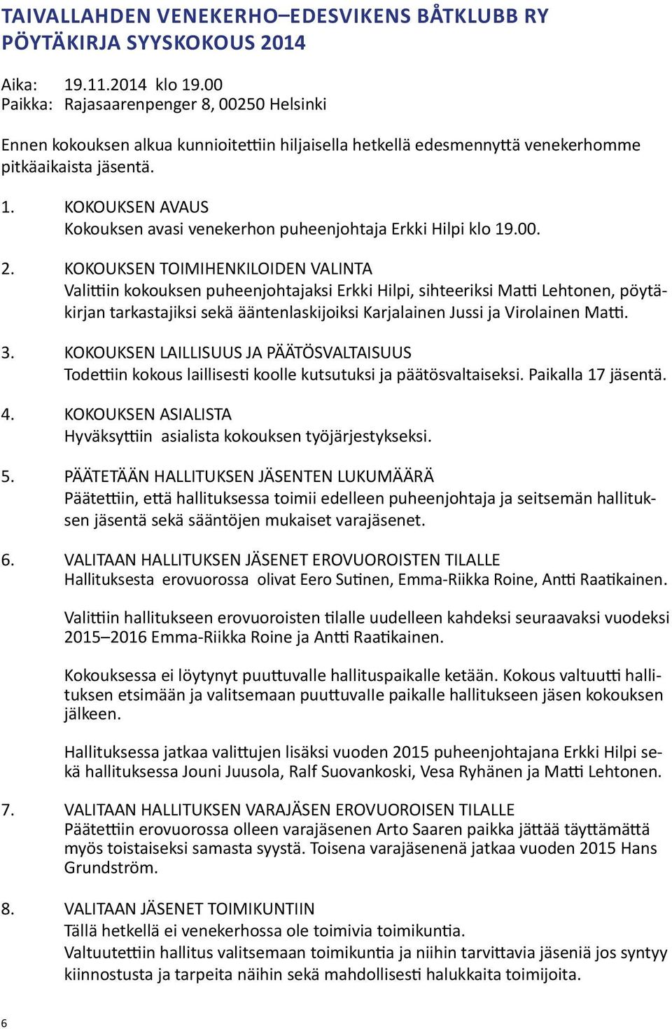 KOKOUKSEN AVAUS Kokouksen avasi venekerhon puheenjohtaja Erkki Hilpi klo 19.00. 2.