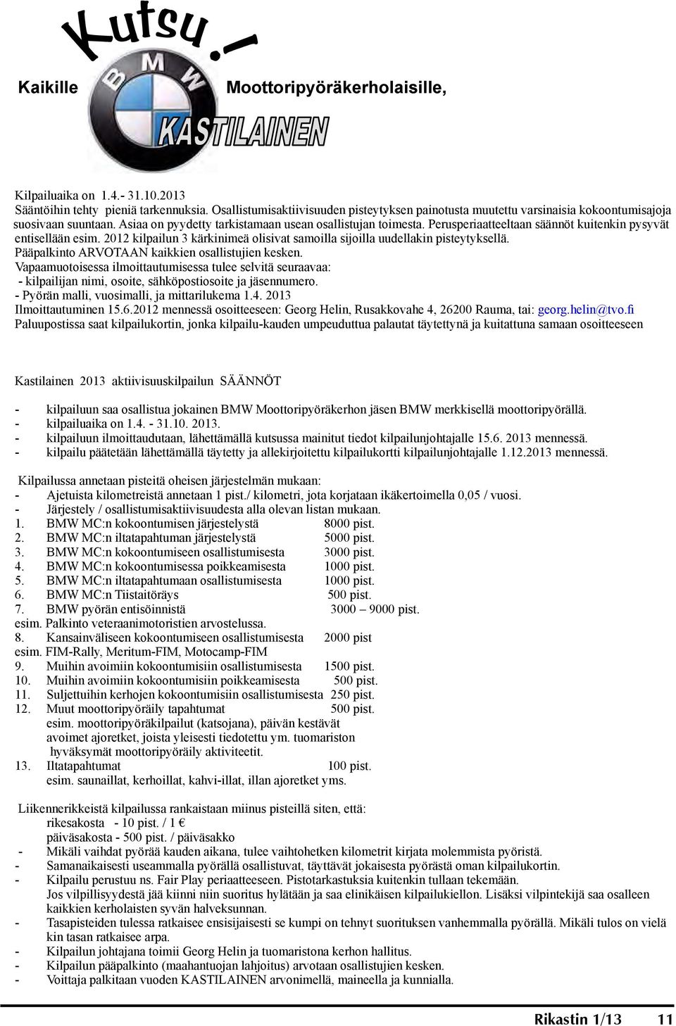 Perusperiaatteeltaan säännöt kuitenkin pysyvät entisellään esim. 2012 kilpailun 3 kärkinimeä olisivat samoilla sijoilla uudellakin pisteytyksellä. Pääpalkinto ARVOTAAN kaikkien osallistujien kesken.