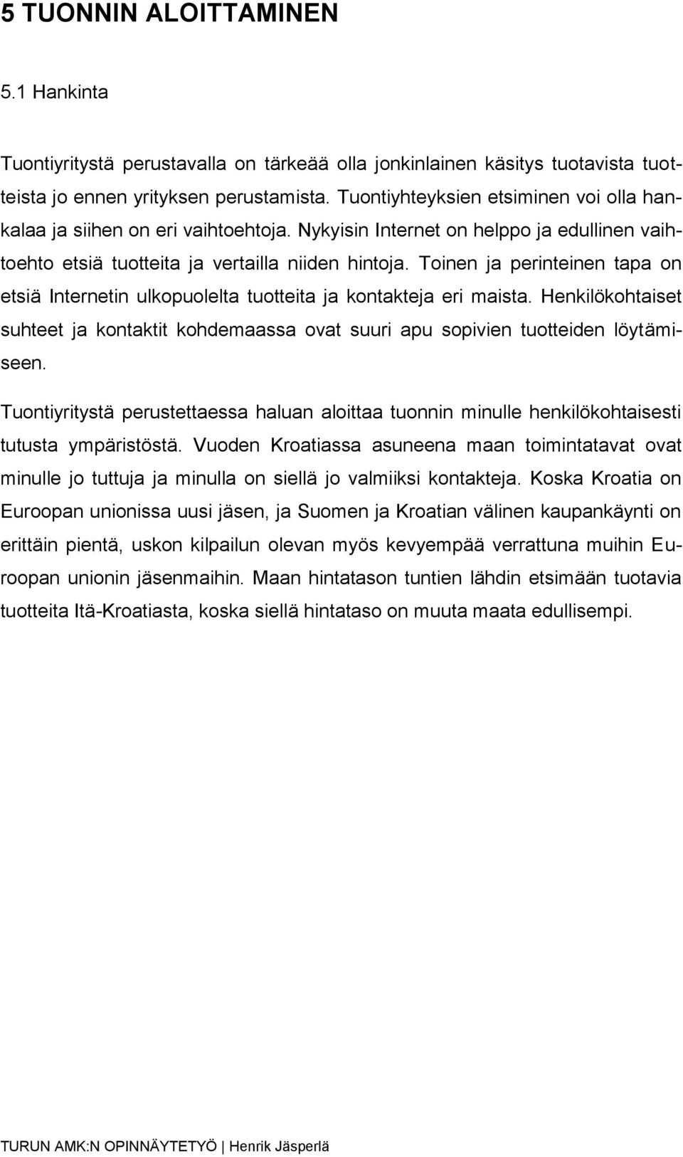 Toinen ja perinteinen tapa on etsiä Internetin ulkopuolelta tuotteita ja kontakteja eri maista. Henkilökohtaiset suhteet ja kontaktit kohdemaassa ovat suuri apu sopivien tuotteiden löytämiseen.