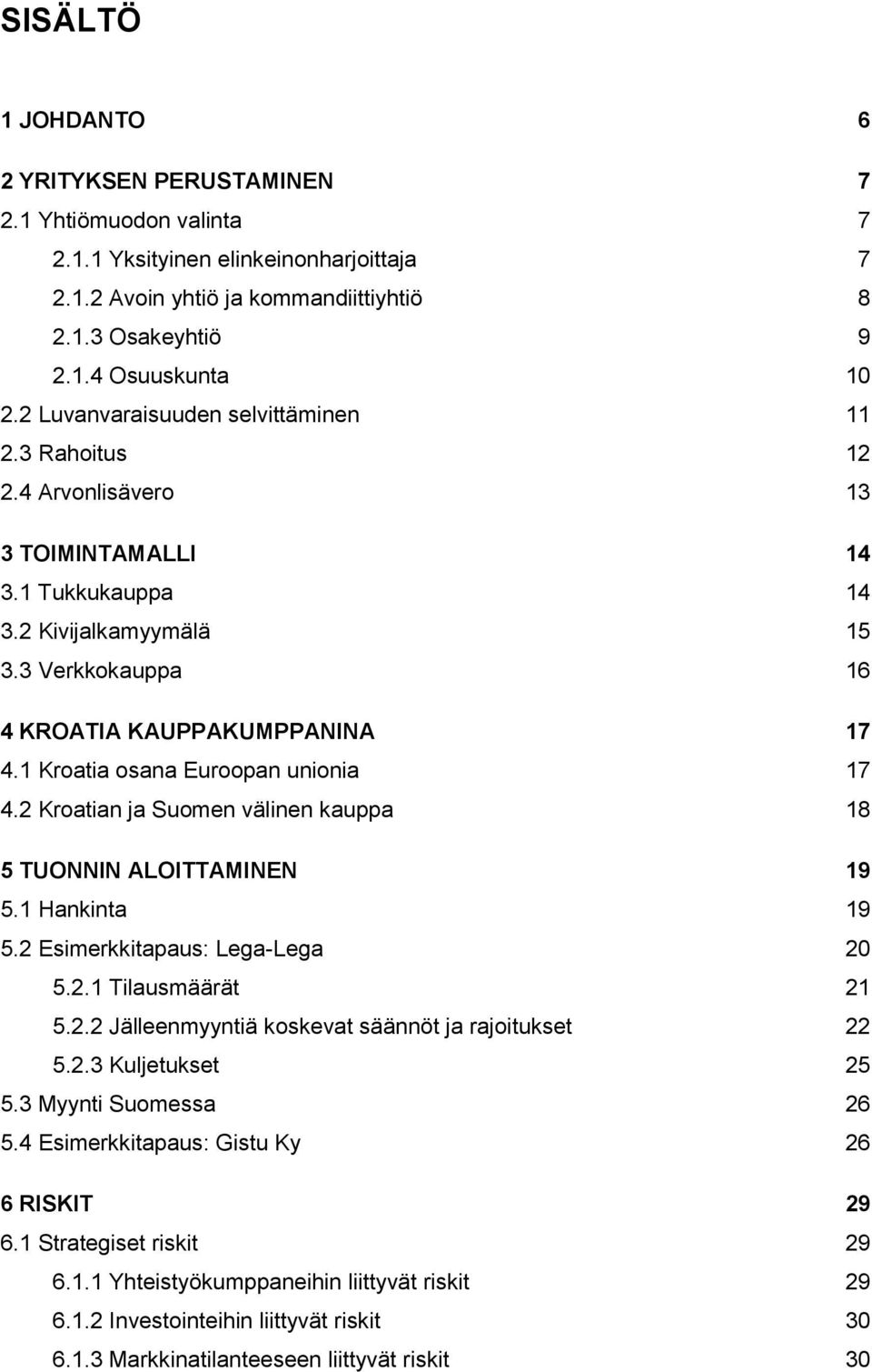 1 Kroatia osana Euroopan unionia 17 4.2 Kroatian ja Suomen välinen kauppa 18 5 TUONNIN ALOITTAMINEN 19 5.1 Hankinta 19 5.2 Esimerkkitapaus: Lega-Lega 20 5.2.1 Tilausmäärät 21 5.2.2 Jälleenmyyntiä koskevat säännöt ja rajoitukset 22 5.